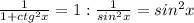 \frac{1}{1+ctg ^{2}x } =1: \frac{1}{ sin^{2}x } =sin ^{2} x