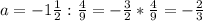 a=-1 \frac{1}{2} : \frac{4}{9} =- \frac{3}{2} * \frac{4}{9} =- \frac{2}{3}