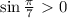 \sin \frac{ \pi }{7}\ \textgreater \ 0