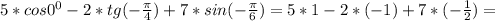 5*cos 0^{0} -2*tg (-\frac{ \pi }{4} )+7*sin(- \frac{ \pi }{6} )=5*1-2*(-1)+7*(- \frac{1}{2} )=