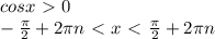 cosx \ \textgreater \ 0 \\ - \frac{ \pi }{2} +2 \pi n \ \textless \ x \ \textless \ \frac{ \pi }{2} +2 \pi n \\