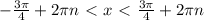 - \frac{3 \pi }{4} +2 \pi n\ \textless \ x\ \textless \ \frac{3 \pi }{4} +2 \pi n \\