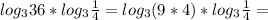 log_{3} 36* log_{3} \frac{1}{4} = log_{3} (9*4)* log_{3} \frac{1}{4} =