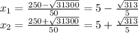 x_1= \frac{250 - \sqrt{31300} }{50} = 5-\frac{\sqrt{313} }{5} \\ x_2= \frac{250 + \sqrt{31300} }{50} = 5+\frac{\sqrt{313} }{5}&#10;