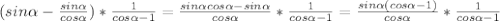 (sin \alpha - \frac{sin \alpha }{cos \alpha })* \frac{1}{cos \alpha -1}= \frac{sin \alpha cos \alpha -sin \alpha }{cos \alpha}* \frac{1}{cos \alpha -1}= \frac{sin \alpha (cos \alpha -1)}{cos \alpha}* \frac{1}{cos \alpha -1}