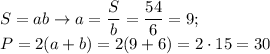 \displaystyle S=ab \to a= \frac{S}{b}= \frac{54}{6} =9; \\ P=2(a+b)=2(9+6)=2\cdot15=30