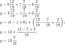 \displaystyle y-8 \frac{12}{19}+1 \frac{7}{19}=6 \frac{2}{19}; \\ y=8 \frac{12}{19}-1 \frac{7}{19}+6 \frac{2}{19}; \\ y=(8-1+6)+\left(\frac{12}{19}-\frac{7}{19}+\frac{2}{19}\right); \\ y=13+ \frac{12-7+2}{19}; \\ y=13 \frac{7}{19}