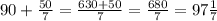 90+ \frac{50}{7}= \frac{630+50}{7} = \frac{680}{7}=97 \frac{1}{7}