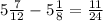 5\frac{7}{12} - 5\frac{1}{8} = \frac{11}{24}