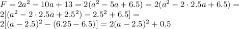 F=2a^2-10a+13=2(a^2-5a+6.5)=2(a^2-2\cdot2.5a+6.5)= \\ 2[(a^2-2\cdot 2.5a+2.5^2)-2.5^2+6.5]= \\ 2[(a-2.5)^2-(6.25-6.5)]=2(a-2.5)^2+0.5