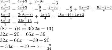 \frac{8x-5}{3}-\frac{4x+3}{4}+\frac{2-9x}{2}=-3\\\frac{8x-5}{3}-\frac{4x+3}{4}=-\frac{6}{2}-\frac{2-9x}{2}=-\frac{6}{2}+\frac{9x-2}{2}=\frac{9x-2-6}{2}\\\frac{8x-5}{3}=\frac{2(9x-8)}{4}+\frac{4x+3}{4}=\frac{18x-16+4x+3}{4}\\\frac{8x-5}{3}=\frac{22x-13}{4}\to\\(8x-5)4=3(22x-13)\\32x-20=66x-39\\32x-66x=-39+20\\-34x=-19\to x=\frac{19}{34}