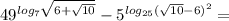 49^{log_7\sqrt{6+\sqrt{10}}}-5^{log_{25}(\sqrt{10}-6)^2}=