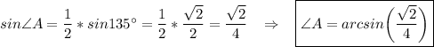 sin\angle{A}=\dfrac{1}{2}*sin135^{\circ}=\dfrac{1}{2}*\dfrac{\sqrt{2}}{2}=\dfrac{\sqrt{2}}{4}\;\;\;\Rightarrow\;\;\;\boxed{\angle{A}=arcsin\bigg(\dfrac{\sqrt{2}}{4}\bigg)}