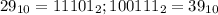 29_{10} = 11101_{2};100111_{2} =39_{10}