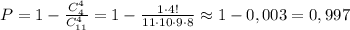 P=1-\frac{C^4_4}{C_{11}^4}=1-\frac{1\cdot 4!}{11\cdot 10\cdot 9\cdot 8}\approx 1-0,003=0,997