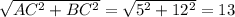 \sqrt{AC^2+BC^2}= \sqrt{5^2+12^2}=13