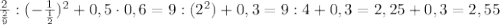 \frac{2}{ \frac{2}{9} } :(- \frac{1}{ \frac{1}{2} } )^2+0,5\cdot 0,6=9:(2^2)+0,3=9:4+0,3=2,25+0,3=2,55