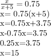 \frac{x}{x+5} =0.75&#10;&#10;x= 0.75(x+5)&#10;&#10;x=0.75x+3.75&#10;&#10;x-0.75x=3.75&#10;&#10;0.25x=3.75&#10;&#10;x=15&#10;