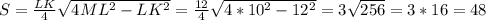 S= \frac{LK}{4} \sqrt{4ML^{2}- LK^{2} } =\frac{12}{4} \sqrt{4*10^{2}- 12^{2} }=3 \sqrt{256} =3*16=48