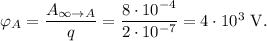 \varphi_A=\dfrac{A_{\infty\rightarrow A}}{q}=\dfrac{8\cdot 10^{-4}}{2\cdot 10^{-7}}=4\cdot 10^{3}\mathrm{\ V}.