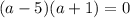 (a-5)(a+1) = 0