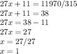 27x+11=11970/315 \\ &#10;27x+11 = 38 \\ 27x = 38-11 \\ 27x=27 \\ x=27/27 \\ x=1