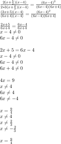 \frac{2(x+ \frac{5}{2})(x-4)}{2*3(x+ \frac{2}{3})(x-4)} &#10;=\frac{(6x-4)^2}{(6x-4)(6x+4)}\\ \frac{(2x+5)(x-4)}{(6x+4)(x-4)} &#10;=\frac{(6x-4)^2}{(6x-4)(6x+4)} \\ \\ \frac{2x+5}{6x+4} &#10;=\frac{6x-4}{6x+4} \\ x-4 \neq 0 \\ 6x-4 \neq 0 \\ \\2x+5=6x-4\\ x-4 &#10;\neq 0 \\ 6x-4 \neq 0 \\ 6x+4 \neq 0 \\ \\4x=9\\ x \neq 4 \\ 6x \neq 4 &#10;\\ 6x \neq -4 \\ \\x= \frac{9}{4} \\ x \neq 4 \\ x \neq \frac{2}{3} &#10;\\ x \neq -\frac{2}{3} \\ \\ x= \frac{9}{4}