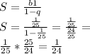 S = \frac{b1}{1-q} \\ S = \frac{\frac{1}{25}}{1-\frac{1}{25}} = \frac{\frac{1}{25}}{\frac{24}{25}} = \\ \frac{1}{25}*\frac{25}{24} = \frac{1}{24}