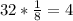 32* \frac{1}{8} = 4