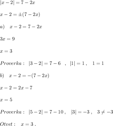 |x-2|=7-2x\\\\x-2=\pm (7-2x)\\\\a)\quad x-2=7-2x\\\\3x=9\\\\x=3\\\\Proverka:\; \; |3-2|=7-6\; \; \; ,\; \; |1|=1\; ,\; \; \; 1=1\\\\b)\quad x-2=-(7-2x)\\\\x-2=2x-7\\\\x=5\\\\Proverka:\; \; |5-2|=7-10\; ,\; \; \; |3|=-3\; ,\; \; \; 3\ne -3\\\\Otvet:\; \; \; x=3\; .