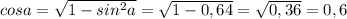 cosa = \sqrt{1 - sin^2a} = \sqrt{1 - 0, 64} = \sqrt{0,36} = 0,6