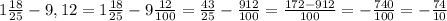 1 \frac{18}{25} -9,12=1 \frac{18}{25}-9 \frac{12}{100} = \frac{43}{25}- \frac{912}{100}= \frac{172-912}{100}=- \frac{740}{100} = -\frac{74}{10}