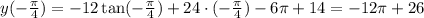 y(-\frac{\pi}{4})=-12\tan(-\frac{\pi}{4})+24\cdot(-\frac{\pi}{4})-6\pi+14=-12\pi+26