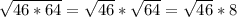 \sqrt{46*64}= \sqrt{46}* \sqrt{64}= \sqrt{46}*8