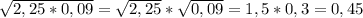 \sqrt{2,25*0,09} = \sqrt{2,25} * \sqrt{0,09} =1,5*0,3=0,45