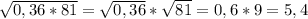 \sqrt{0,36*81}= \sqrt{0,36} * \sqrt{81}=0,6*9=5,4