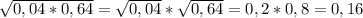 \sqrt{0,04*0,64} = \sqrt{0,04} * \sqrt{0,64} =0,2*0,8=0,16