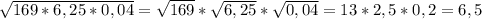 \sqrt{169*6,25*0,04} = \sqrt{169} * \sqrt{6,25} * \sqrt{0,04} =13*2,5*0,2=6,5