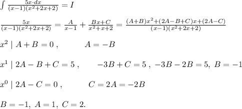 \int \frac{5x\cdot dx}{(x-1)(x^2+2x+2)} =I\\\\ \frac{5x}{(x-1)(x^2+2x+2)} = \frac{A}{x-1} + \frac{Bx+C}{x^2+x+2} = \frac{(A+B)x^2+(2A-B+C)x+(2A-C)}{(x-1)(x^2+2x+2)} \\\\x^2\; |\; A+B=0\; ,\qquad \quad A=-B\\\\x^1\; |\; 2A-B+C=5\; ,\qquad -3B+C=5\; ,\; -3B-2B=5,\; B=-1\\\\x^0\; |\; 2A-C=0\; ,\qquad\quad C=2A=-2B\\\\B=-1,\; A=1,\; C=2.