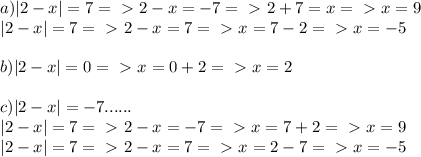 a)|2-x|=7=\ \textgreater \ 2-x=-7=\ \textgreater \ 2+7=x=\ \textgreater \ x=9\\&#10;|2-x|=7=\ \textgreater \ 2-x=7=\ \textgreater \ x=7-2=\ \textgreater \ x=-5\\\\&#10;b)|2-x|=0=\ \textgreater \ x=0+2=\ \textgreater \ x=2\\\\&#10;c)|2-x|=-7......\\&#10;|2-x|=7=\ \textgreater \ 2-x=-7=\ \textgreater \ x=7+2=\ \textgreater \ x=9\\&#10;|2-x|=7=\ \textgreater \ 2-x=7=\ \textgreater \ x=2-7=\ \textgreater \ x=-5