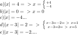 a)|x|=4=\ \textgreater \ x= \left \{ {{+4} \atop {-4}} \right. \\&#10;b)|x|=0=\ \textgreater \ x=0\\&#10;c)|x|=-4...\\&#10;d)|x-3|=2=\ \textgreater \ \left \{ {{x-3=-2=\ \textgreater \ x=1} \atop {x-3=2=\ \textgreater \ x=5}} \right. \\&#10;e)|x-3|=-2....