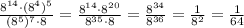 \frac{8^{14}\cdot( 8^4)^5}{(8^5)^7\cdot 8} = \frac{8^{14}\cdot 8^{20}}{8^{35}\cdot 8} = \frac{8^{34}}{8^{36}} =\frac{1}{8^2}=\frac{1}{64}