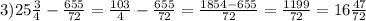 3)25 \frac{3}{4} - \frac{655}{72} = \frac{103}{4} - \frac{655}{72} = \frac{1854-655}{72}= \frac{1199}{72} =16 \frac{47}{72}