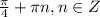 \frac{\pi}{4} +\pi n,n \in Z