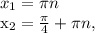 x_{1} = \pi n&#10;&#10;&#10; x_{2} = \frac{ \pi }{4}+ \pi n,