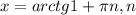 x=arctg1+ \pi n, n