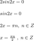 2sin2x=0\\\\sin2x=0\\\\2x=\pi n,\; n\in Z\\\\x=\frac{\pi n}{2}\; ,\; n\in Z