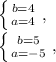 &#10;&#10; \left \{ {{b=4} \atop {a=4}} \right. , &#10;&#10; \left \{ {{b=5} \atop {a=-5}} \right. ,