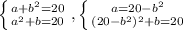 \left \{ {{a+ b^{2} =20} \atop { a^{2} +b=20}} \right. , \left \{ {{a=20- b^{2} } \atop {(20- b^{2} ) ^{2}+b=20 }} \right.