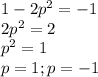 1-2p^{2} = -1 \\ &#10;2p^{2} = 2 \\ &#10;p^{2} = 1 \\ &#10;p = 1; p = -1 \\